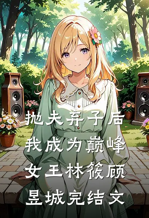 抛夫弃子后我成为巅峰女王林筱顾昱城完结文