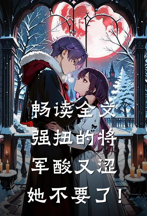 畅读全文强扭的将军酸又涩，她不要了！