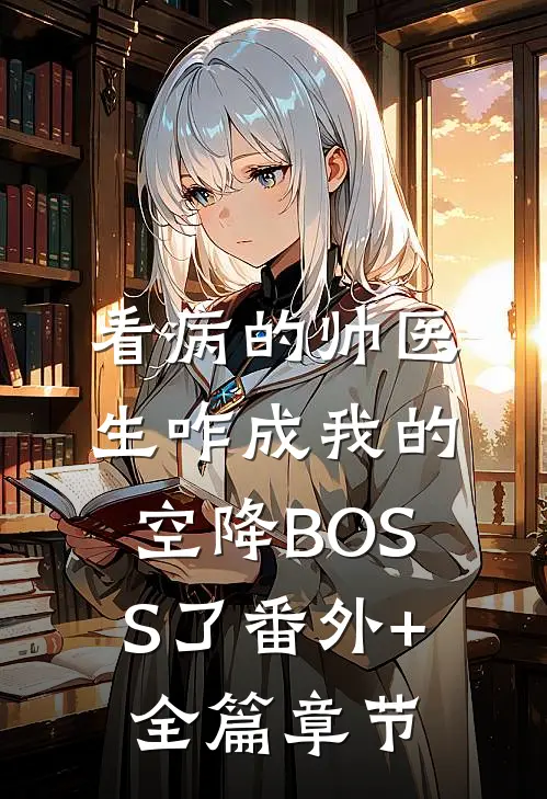 看病的帅医生咋成我的空降BOSS了番外+全篇章节