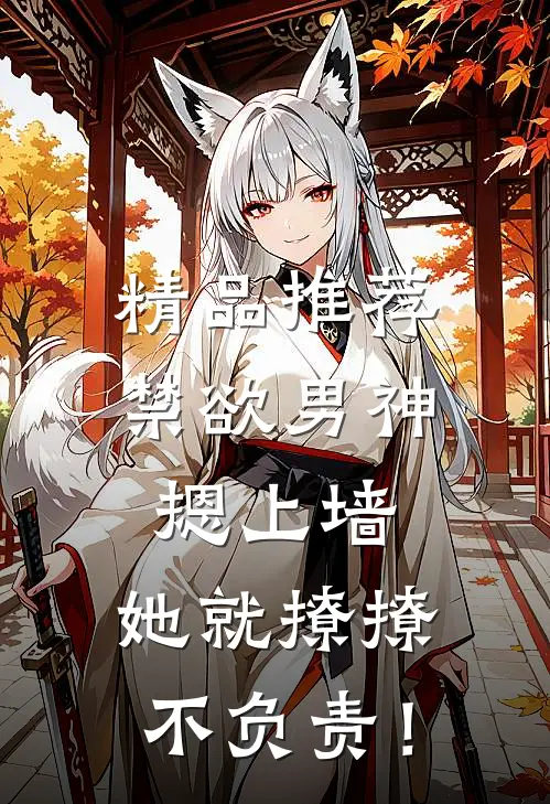 精品推荐禁欲男神摁上墙，她就撩撩不负责！