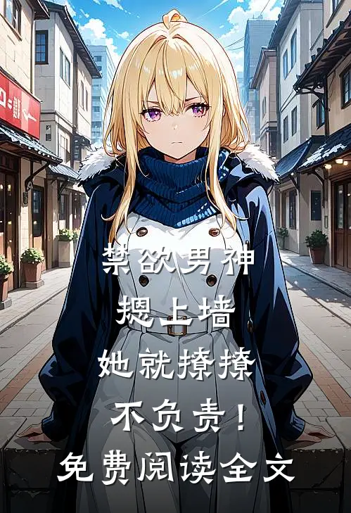 禁欲男神摁上墙，她就撩撩不负责！免费阅读全文