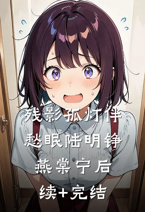 残影孤灯伴愁眠陆明铮燕棠宁后续+完结