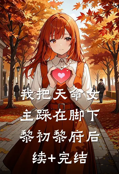 我把天命女主踩在脚下黎初黎府后续+完结