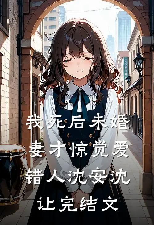 我死后未婚妻才惊觉爱错人沈安沈让完结文