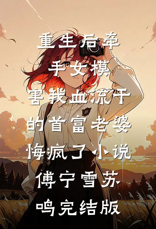 重生后牵手女模，害我血流干的首富老婆悔疯了小说傅宁雪苏鸣完结版