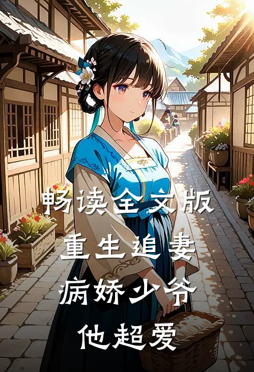 畅读全文版重生追妻：病娇少爷他超爱