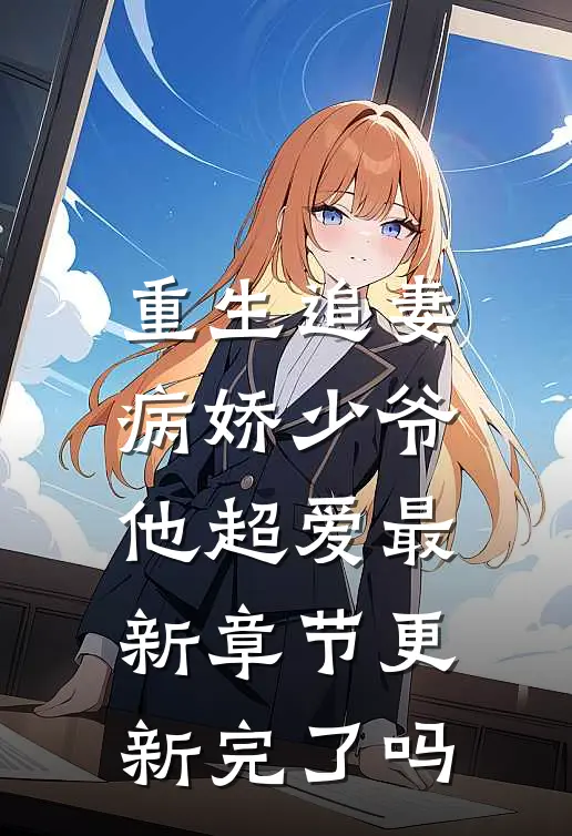 重生追妻：病娇少爷他超爱最新章节更新完了吗
