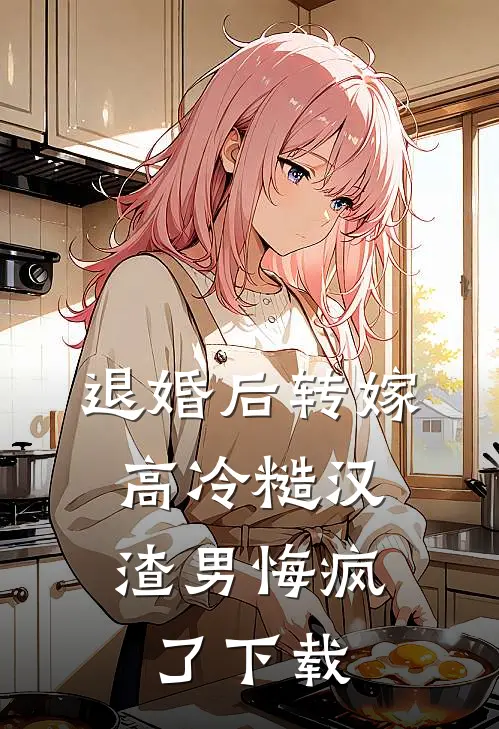 退婚后转嫁高冷糙汉，渣男悔疯了下载