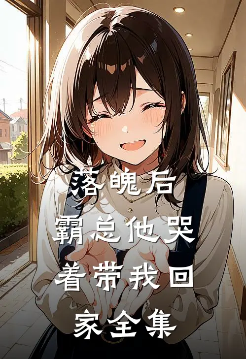落魄后，霸总他哭着带我回家 全集