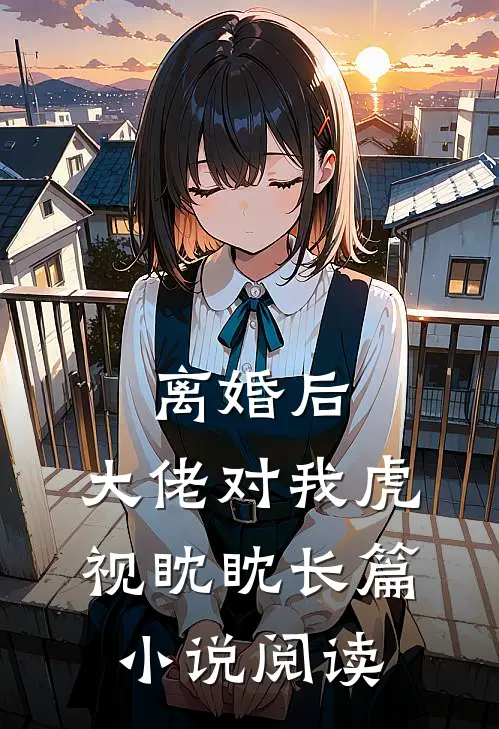 离婚后，大佬对我虎视眈眈长篇小说阅读