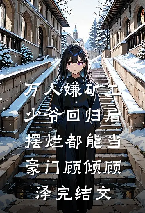 万人嫌矿工少爷回归后，摆烂都能当豪门顾倾顾泽完结文