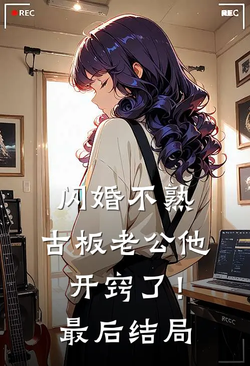 闪婚不熟，古板老公他开窍了！最后结局