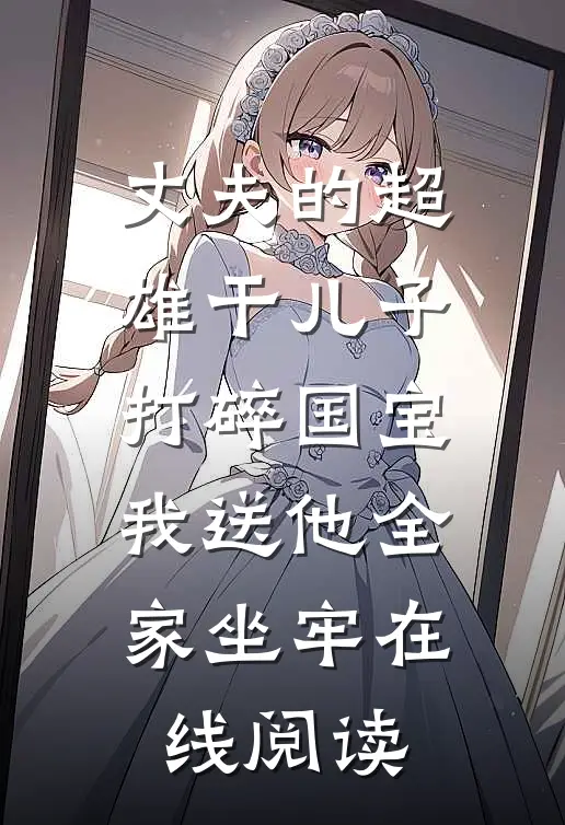 丈夫的超雄干儿子打碎国宝，我送他全家坐牢在线阅读