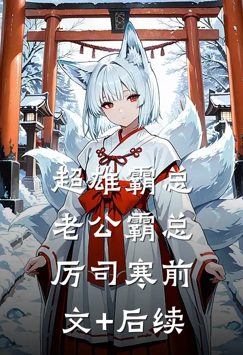 超雄霸总老公霸总厉司寒前文+后续