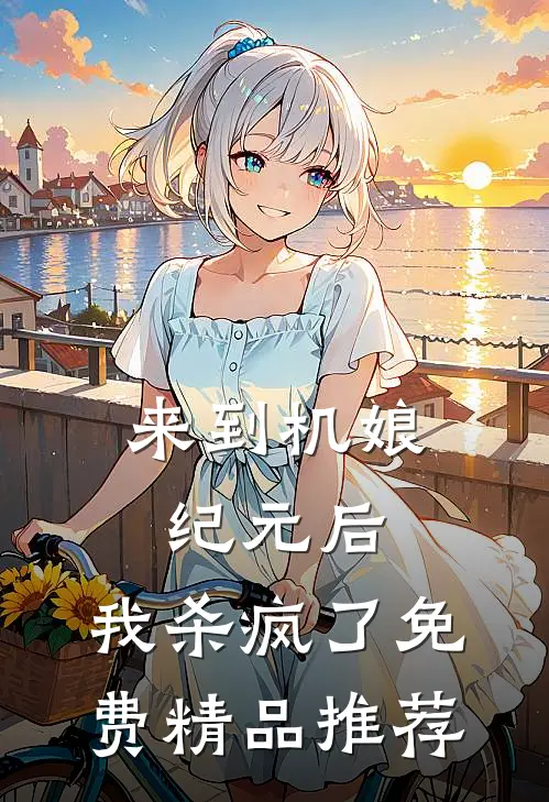 来到机娘纪元后,我杀疯了免费精品推荐
