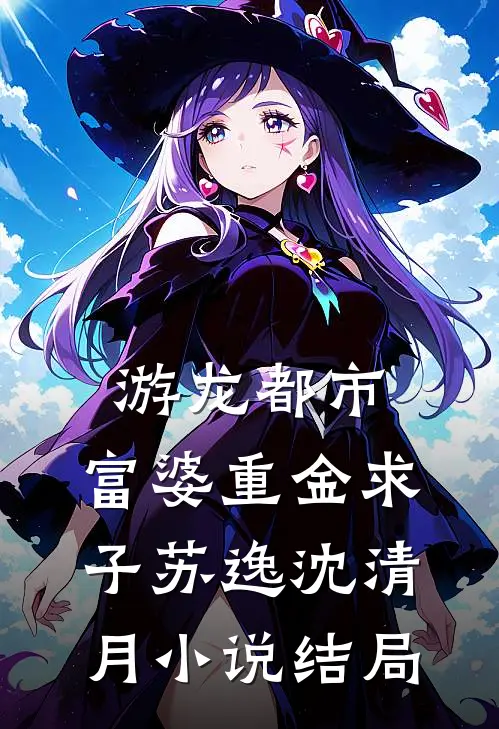 游龙都市：富婆重金求子苏逸沈清月小说结局