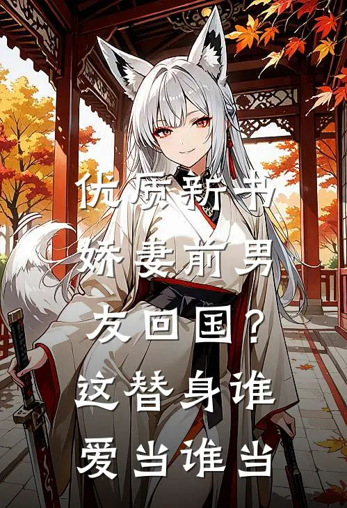 优质新书娇妻前男友回国？这替身谁爱当谁当