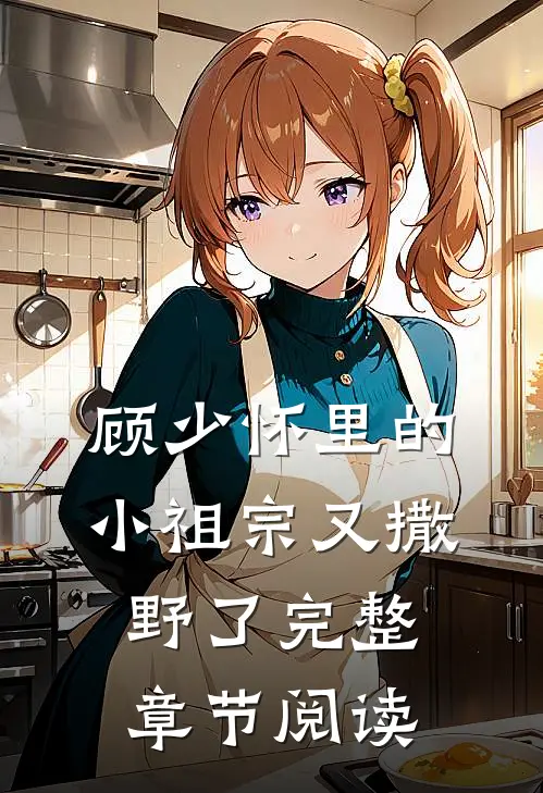 顾少怀里的小祖宗又撒野了完整章节阅读