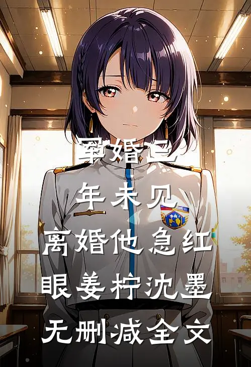 军婚三年未见，离婚他急红眼姜柠沈墨无删减全文