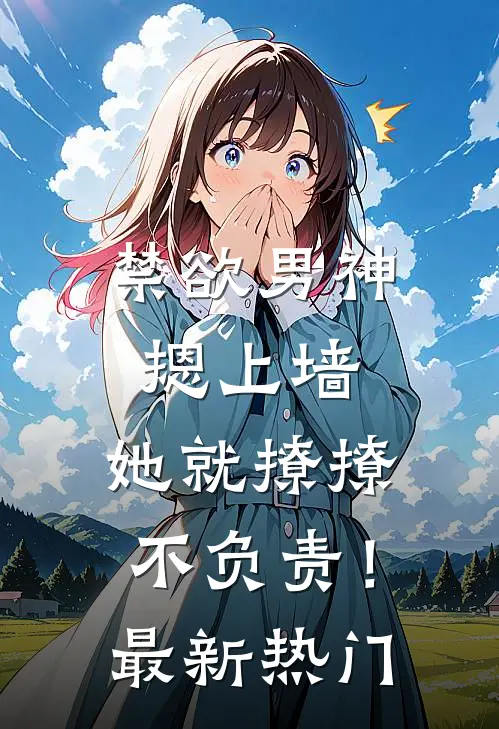禁欲男神摁上墙，她就撩撩不负责！最新热门