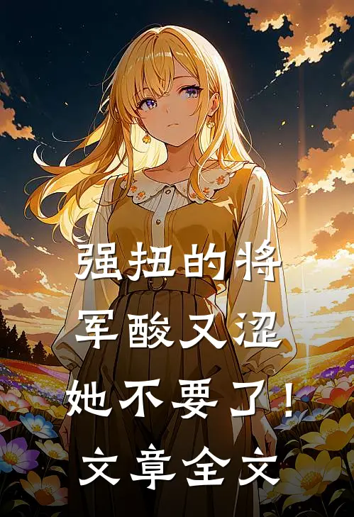 强扭的将军酸又涩，她不要了！文章全文