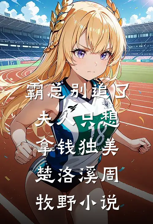 霸总别追了，夫人只想拿钱独美楚洛溪周牧野小说