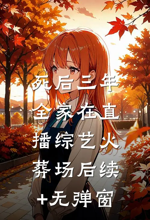 死后三年，全家在直播综艺火葬场后续+无弹窗