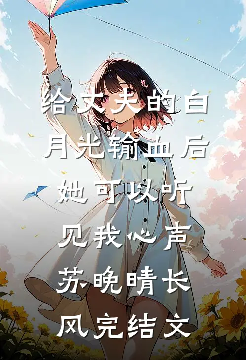 给丈夫的白月光输血后，她可以听见我心声苏晚晴长风完结文