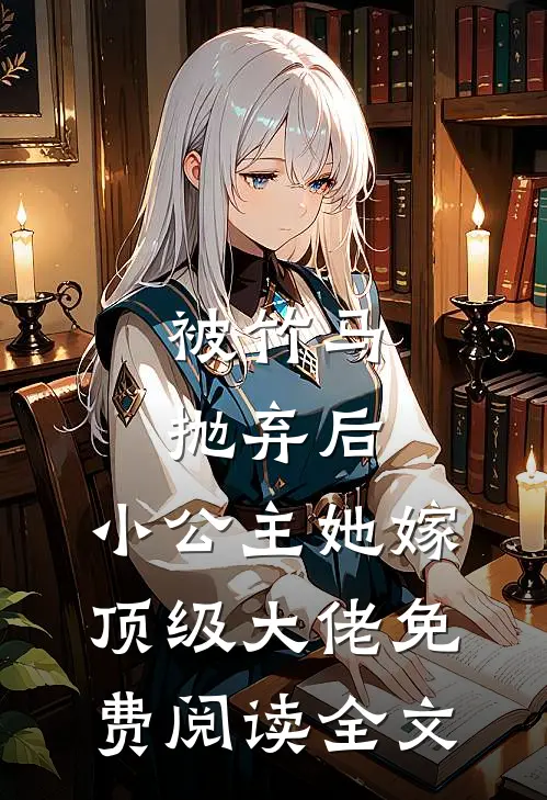 被竹马抛弃后，小公主她嫁顶级大佬免费阅读全文