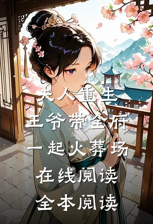 夫人重生，王爷带全府一起火葬场在线阅读全本阅读
