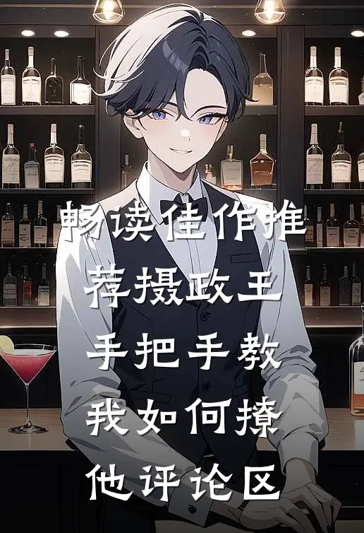 畅读佳作推荐摄政王手把手教我如何撩他评论区
