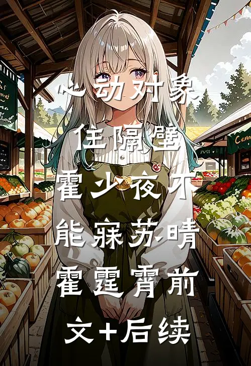 心动对象住隔壁，霍少夜不能寐苏晴霍霆霄前文+后续