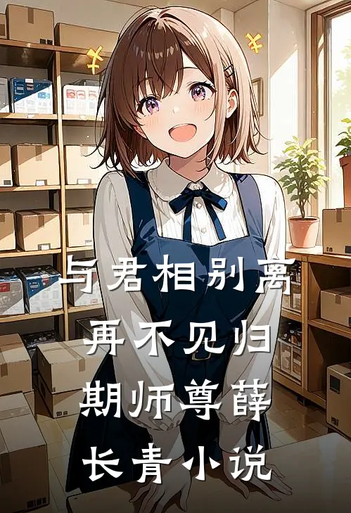 与君相别离，再不见归期师尊薛长青小说