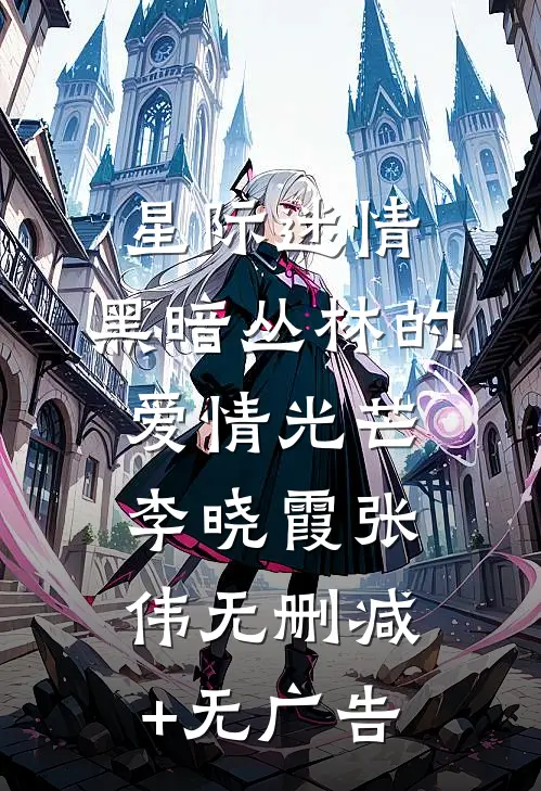 星际迷情：黑暗丛林的爱情光芒李晓霞张伟无删减+无广告