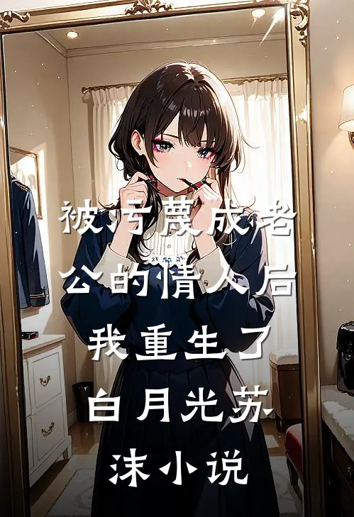 被污蔑成老公的情人后，我重生了白月光苏沫小说