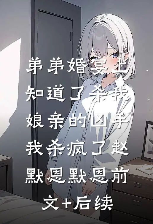 弟弟婚宴上知道了杀我娘亲的凶手，我杀疯了赵默恩默恩前文+后续