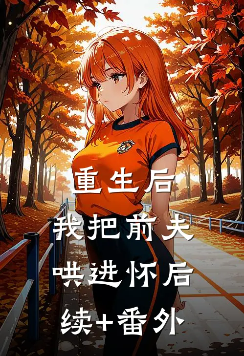 重生后，我把前夫哄进怀后续+番外