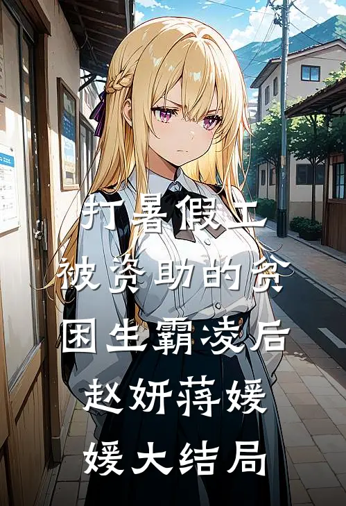 打暑假工，被资助的贫困生霸凌后赵妍蒋媛媛大结局