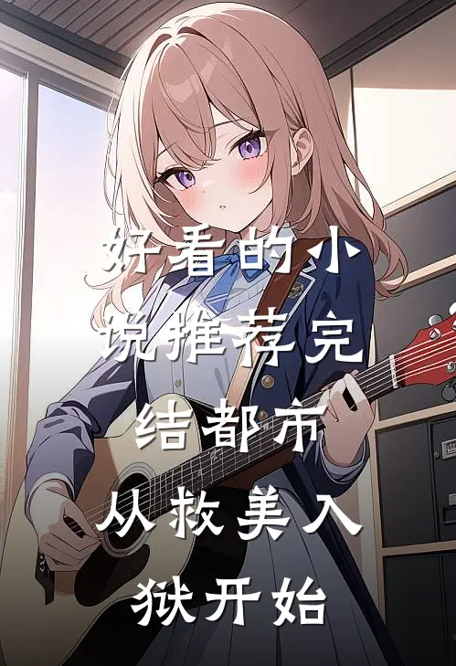 好看的小说推荐完结都市：从救美入狱开始