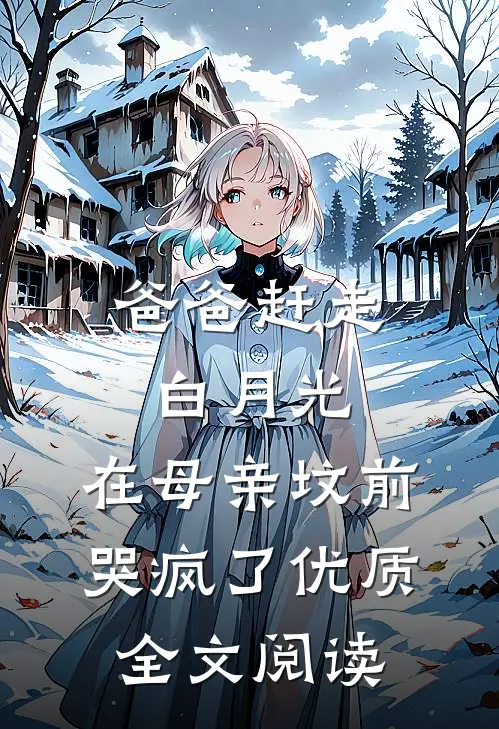 爸爸赶走白月光，在母亲坟前哭疯了优质全文阅读