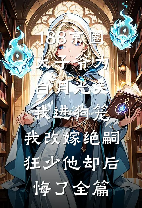 188京圈太子爷为白月光关我进狗笼，我改嫁绝嗣狂少他却后悔了全篇