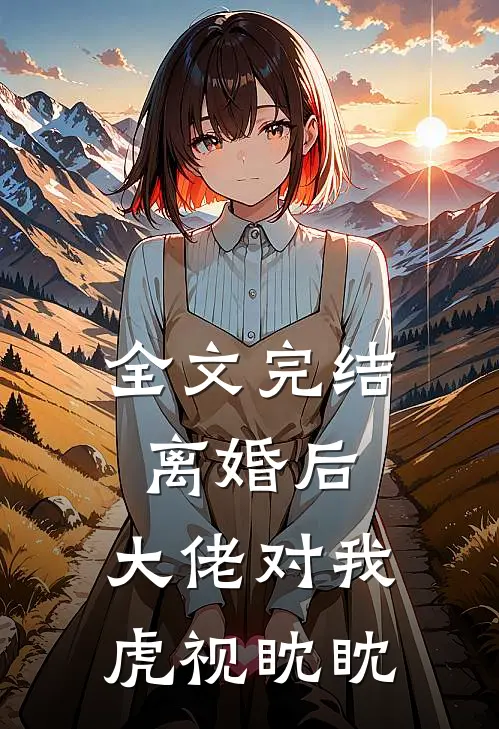 全文完结离婚后，大佬对我虎视眈眈
