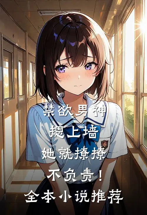 禁欲男神摁上墙，她就撩撩不负责！全本小说推荐