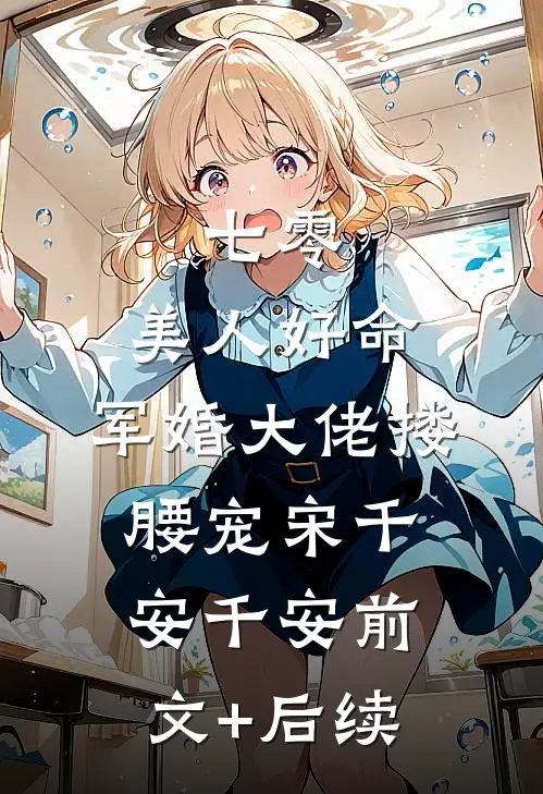 七零：美人好命，军婚大佬搂腰宠宋千安千安前文+后续