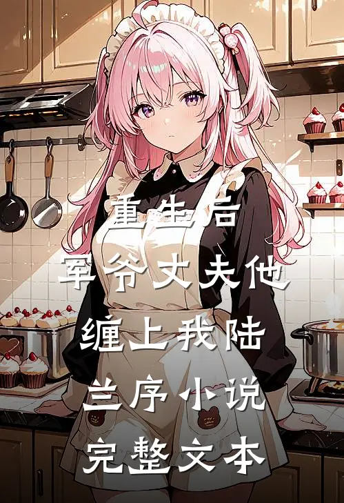 重生后,军爷丈夫他缠上我陆兰序小说完整文本