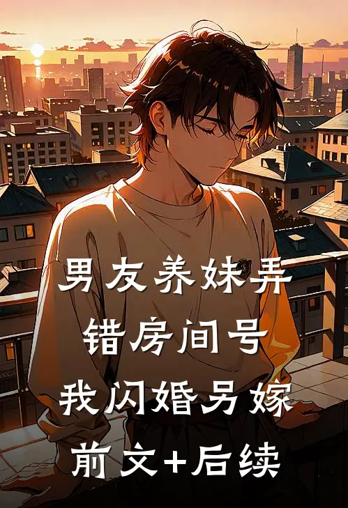男友养妹弄错房间号，我闪婚另嫁前文+后续