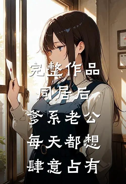 完整作品同居后，爹系老公每天都想肆意占有