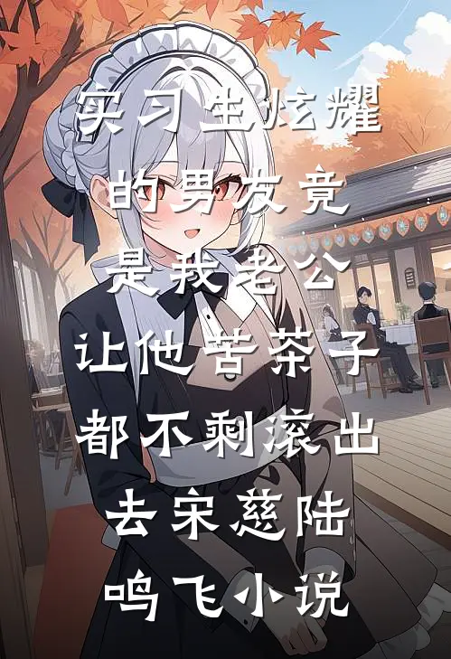 实习生炫耀的男友竟是我老公，让他苦茶子都不剩滚出去宋慈陆鸣飞小说