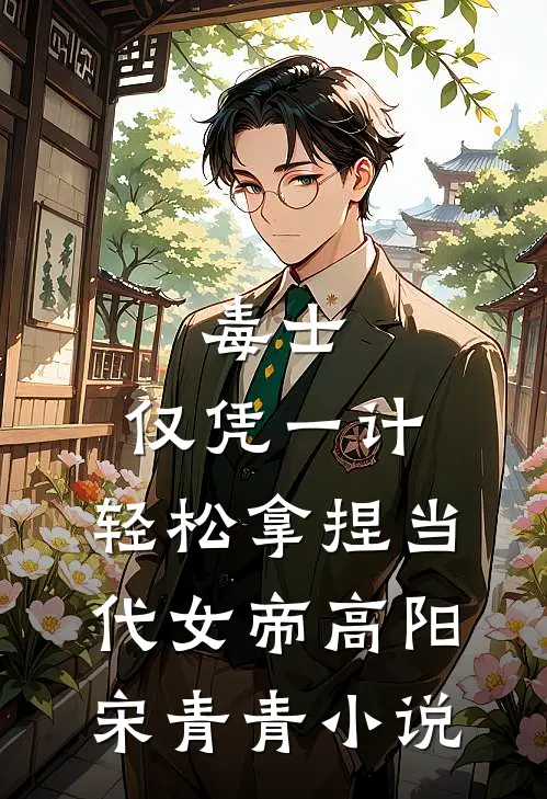 毒士：仅凭一计，轻松拿捏当代女帝高阳宋青青小说