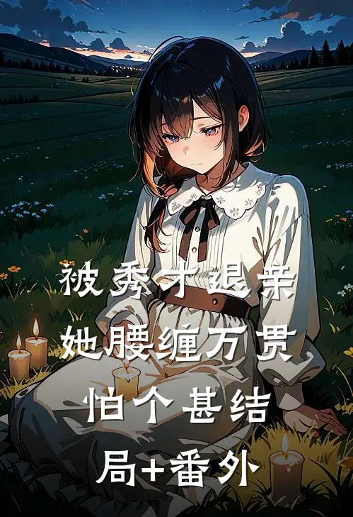 被秀才退亲她腰缠万贯怕个甚结局+番外